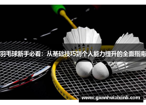 羽毛球新手必看：从基础技巧到个人能力提升的全面指南