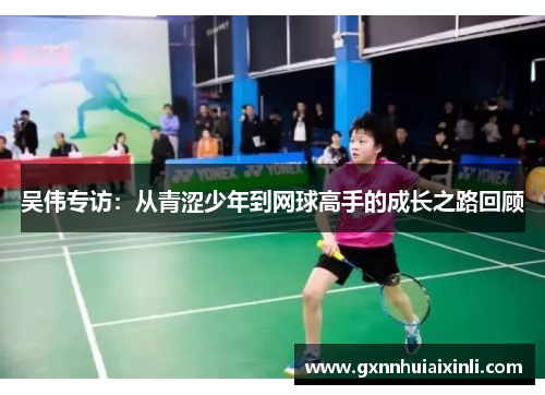 吴伟专访：从青涩少年到网球高手的成长之路回顾