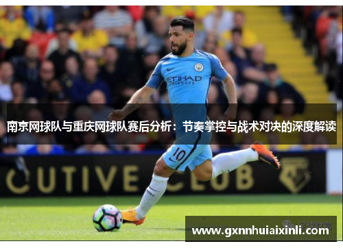 南京网球队与重庆网球队赛后分析：节奏掌控与战术对决的深度解读