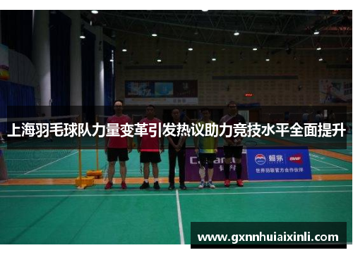 上海羽毛球队力量变革引发热议助力竞技水平全面提升