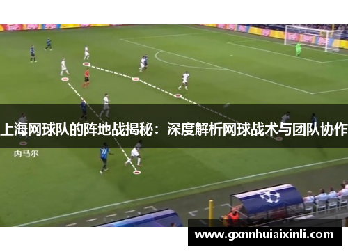 上海网球队的阵地战揭秘：深度解析网球战术与团队协作