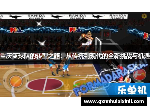 重庆篮球队的转型之路：从传统到现代的全新挑战与机遇