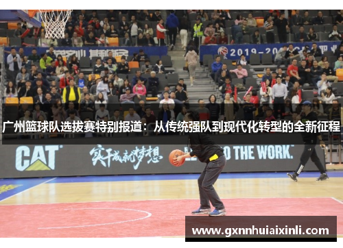 广州篮球队选拔赛特别报道：从传统强队到现代化转型的全新征程