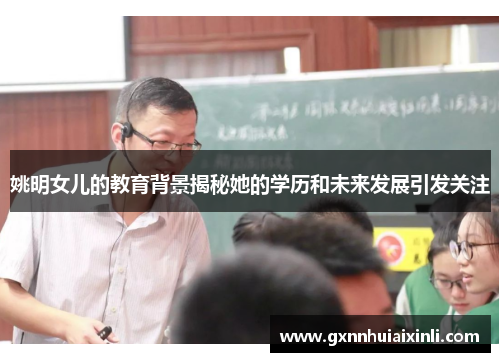 姚明女儿的教育背景揭秘她的学历和未来发展引发关注