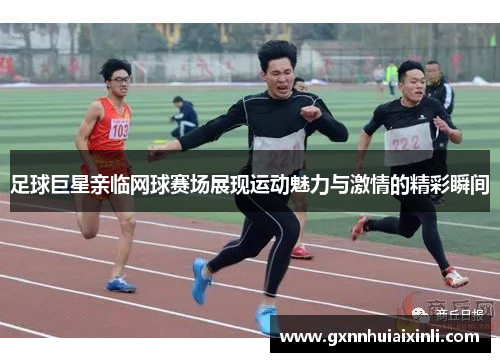 足球巨星亲临网球赛场展现运动魅力与激情的精彩瞬间