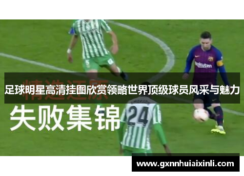 足球明星高清挂图欣赏领略世界顶级球员风采与魅力