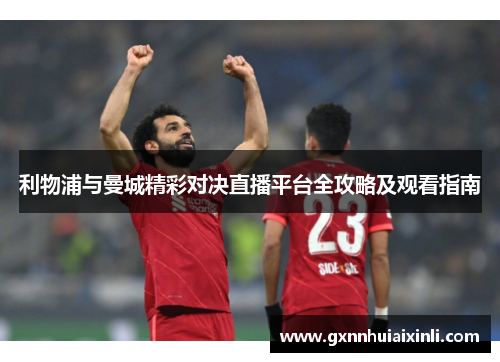 利物浦与曼城精彩对决直播平台全攻略及观看指南