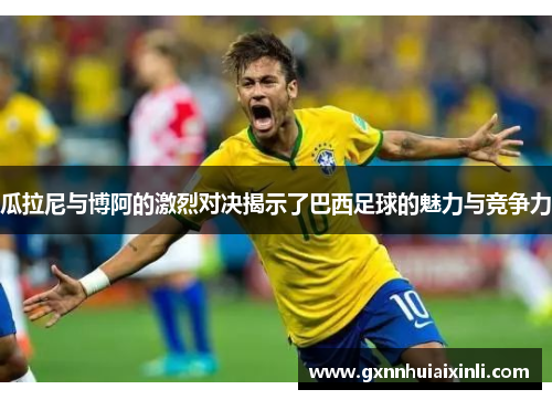 瓜拉尼与博阿的激烈对决揭示了巴西足球的魅力与竞争力
