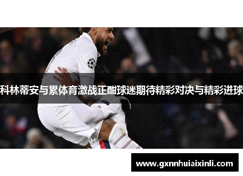 科林蒂安与累体育激战正酣球迷期待精彩对决与精彩进球