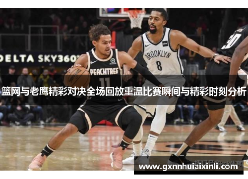 篮网与老鹰精彩对决全场回放重温比赛瞬间与精彩时刻分析