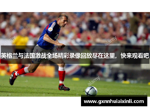 英格兰与法国激战全场精彩录像回放尽在这里，快来观看吧